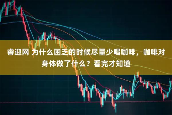 睿迎网 为什么困乏的时候尽量少喝咖啡，咖啡对身体做了什么？看完才知道