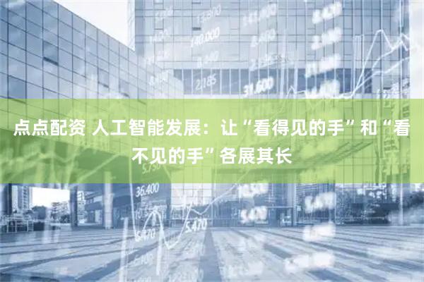 点点配资 人工智能发展：让“看得见的手”和“看不见的手”各展其长