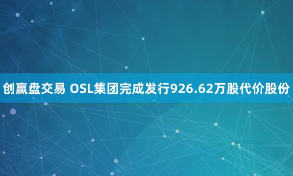 创赢盘交易 OSL集团完成发行926.62万股代价股份