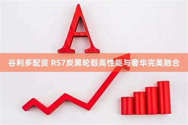 谷利多配资 RS7炭黑轮毂高性能与奢华完美融合