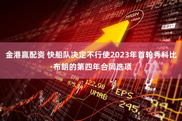 金港赢配资 快船队决定不行使2023年首轮秀科比·布朗的第四年合同选项